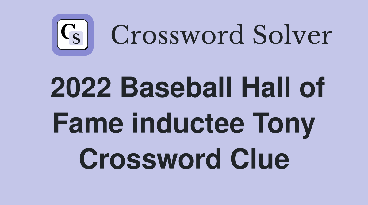 2022 Baseball Hall of Fame inductee Tony Crossword Clue Answers Crossword Solver